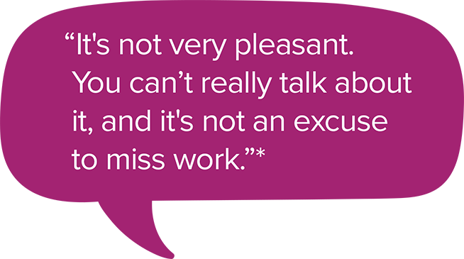 It's not very pleasant. You canʼt really talk about it, and it's not an excuse to miss work.*